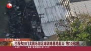 巴西俱乐部足球训练基地起火 致死10人资讯高清正版视频在线观看–爱奇艺