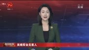 吴晓军会见客人资讯搜索最新资讯爱奇艺