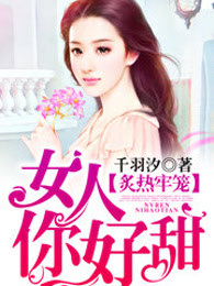 炙热牢笼：女人，你好甜