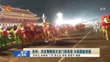 沧州:刘吉舞狮团天安门前表演 为祖国献祝福