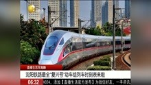 沈阳铁路最全“复兴号”动车组列车时刻表来啦
