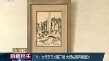 广州:大湾区艺术展开幕 大师名画亮相南沙