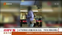女子拒隔离大闹重庆机场 回应:不听劝 哪来回哪去