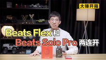 【大锤开箱】Beats Flex 和 Beats Solo Pro 两连开