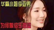 华裔小姐李亚男，当初为何拒绝郑嘉颖，嫁给身高163的王祖蓝？