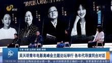 吴天明青年电影高峰会主题论坛举行 各年代导演同台对话