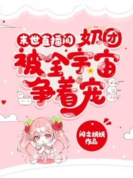 末世直播间：奶团被全宇宙争着宠