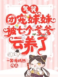 气哭，团宠妹妹被七个爹爹云养了