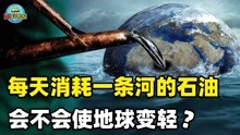 [图]地球每天消耗的石油相当于一条河流，那么地球会不会越来越轻呢？