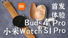 耳机和手表也高端了？小米Buds 4 Pro与Watch S1 Pro首发体验