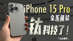 小白 iPhone15 Pro全系现场体验：钛科技了！
