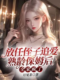 放任侄子追爱熟龄保姆后，全家疯了