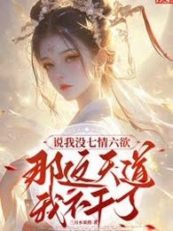说我没七情六欲，那这天道我不干了