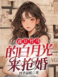 我让竹马的白月光来抢婚