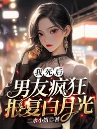 我死后，男友疯狂报复白月光