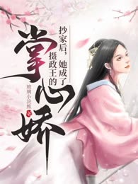 抄家后，她成了摄政王的掌心娇