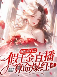 婉拒豪门后，假千金直播算命爆红啦