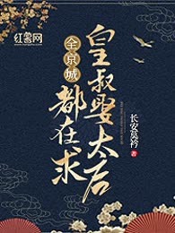 全京城都在求皇叔娶太后