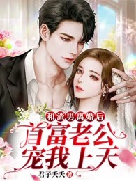 和渣男离婚后：首富老公宠我上天