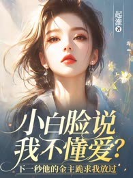 小白脸说我不懂爱？下一秒他的金主跪求我放过