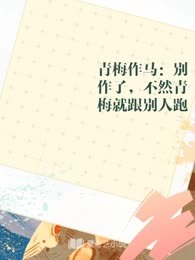 青梅作马：别作了，不然青梅就跟别人跑