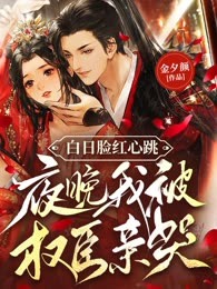 白日脸红心跳，夜晚我被权臣亲哭（原版，入库建新版）