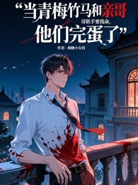 当青梅竹马和亲哥哥联手要我命，他们完蛋了