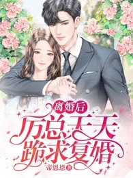 离婚后，厉总天天跪求复婚