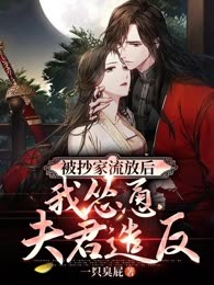 被抄家流放后，我怂恿夫君造反
